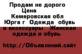 Продам не дорого › Цена ­ 2 500 - Кемеровская обл., Юрга г. Одежда, обувь и аксессуары » Женская одежда и обувь   